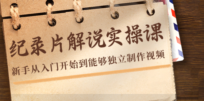 纪录片解说实操课，新手从入门开始到能够独立制作视频（22节课）_微雨项目网