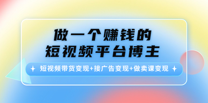 做一个赚钱的短视频平台博主：短视频带货变现+接广告变现+做卖课变现_微雨项目网
