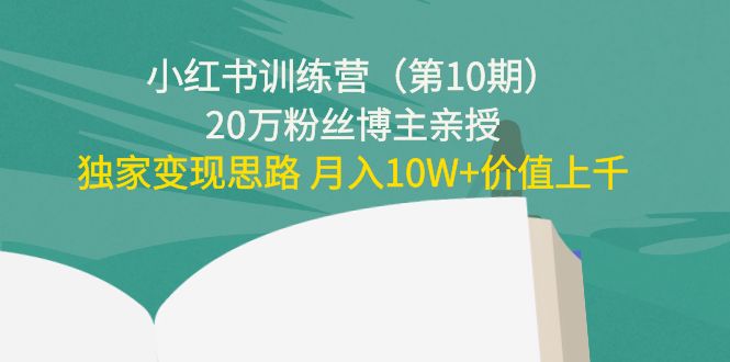 小红书训练营（第10期）20万粉丝博主亲授：独家变现思路 月入10W+价值上千_微雨项目网
