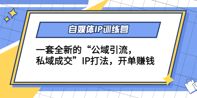 自媒体IP训练营(12+13期)，一套全新的“公域引流，私域成交”IP打法 开单赚钱_微雨项目网