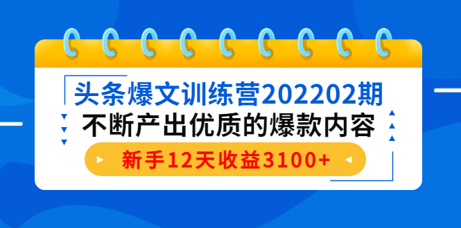 头条爆文训练营202202期，不断产出优质的爆款内容，新手12天收益3100+_微雨项目网
