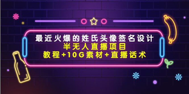 最近火爆的姓氏头像签名设计半无人直播项目（教程+10G素材+直播话术）_微雨项目网