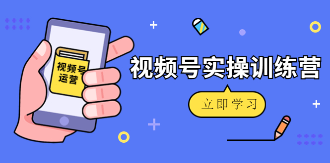 微信视频号实操训练营：视频号起号运营纯干货玩法！_微雨项目网