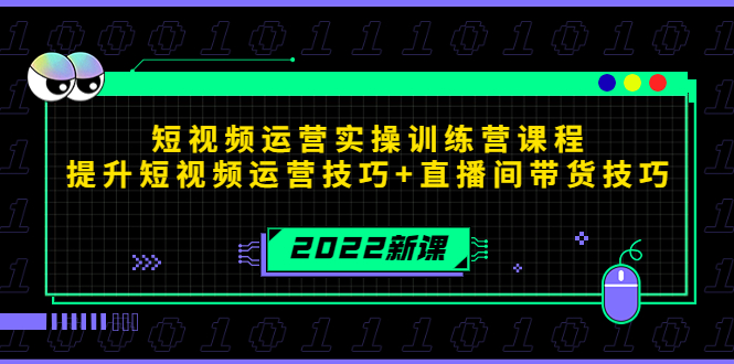 2022短视频运营实操训练营课程，提升短视频运营技巧+直播间带货技巧_微雨项目网