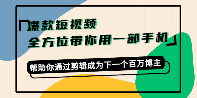 爆款短视频，全方位带你用一部手机，帮助你通过剪辑成为下一个百万博主_微雨项目网