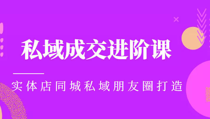 实体同城获客必学私域成交进阶课，实体店同城私域朋友圈打造_微雨项目网