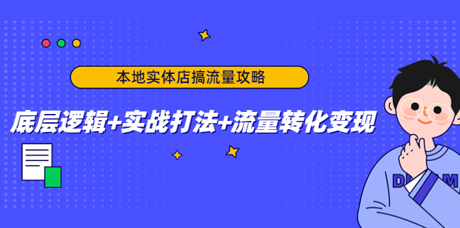 本地实体店搞流量攻略：底层逻辑+实战打法+流量转化变现_微雨项目网