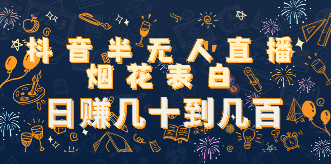 抖音半无人直播烟花表白，日赚几十到几百（教程+视频模板素材）_微雨项目网