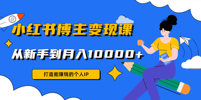 小红书博主变现课：打造能赚钱的个人IP，从新手到月入10000+(9节课)_微雨项目网