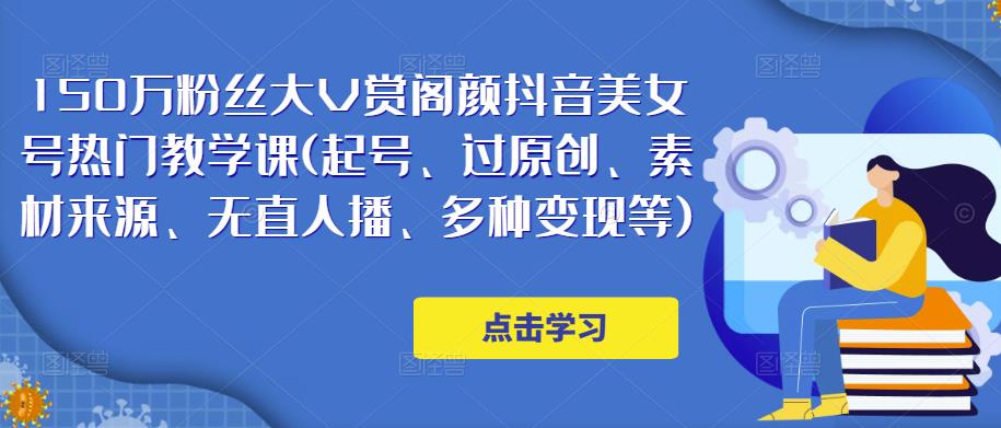 150万粉丝大V赏阁颜抖音美女号热门剪辑课(起号、过原创、素材来源、无直人‬播、多种变现等)_微雨项目网