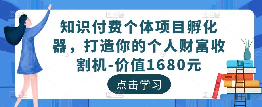 知识付费个体项目孵化器，打造你的个人财富收割机-价值1680元_微雨项目网