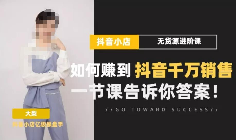 梨子会·抖店无货源进阶冲刺课，如何赚到抖音千万销售，这套课程会告诉你答案_微雨项目网