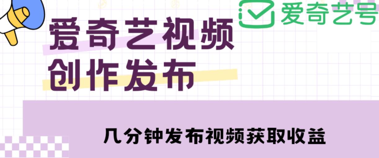 爱奇艺号视频发布，每天只需花几分钟即可发布视频，简单操作收入过万【教程+涨粉攻略】_微雨项目网