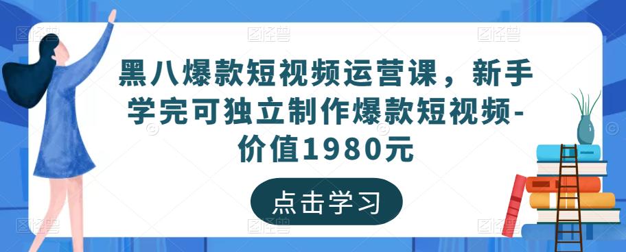 黑八爆款短视频运营课，新手学完可独立制作爆款短视频-价值1980元_微雨项目网