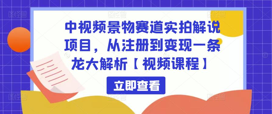 中视频景物赛道实拍解说项目，从注册到变现一条龙大解析【视频课程】_微雨项目网