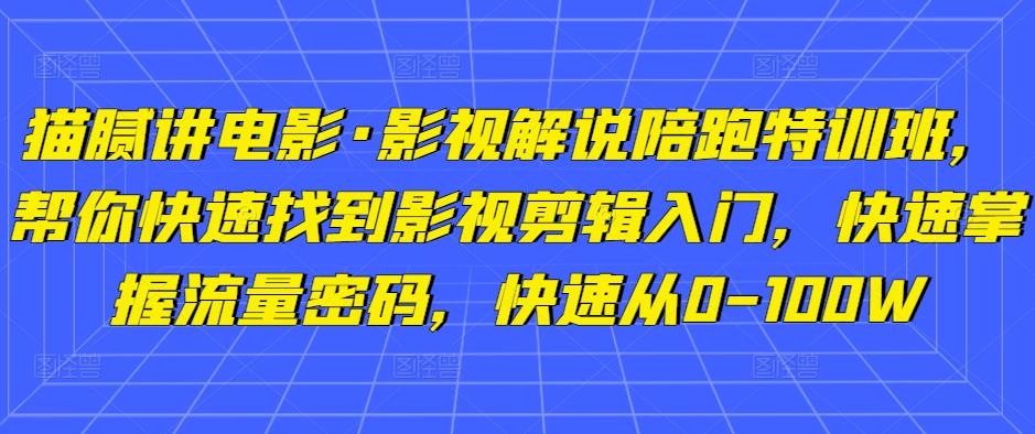 猫腻讲电影·影视解说陪跑特训班，帮你快速找到影视剪辑入门，快速掌握流量密码，快速从0-100W_微雨项目网