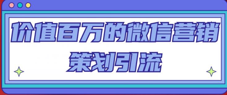 价值百万的微信营销策划引流系列课，每天引流100精准粉_微雨项目网