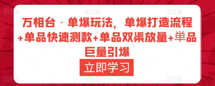 万相台·单爆玩法，单爆打造流程+单品快速测款+单品双渠放量+単品巨量引爆_微雨项目网