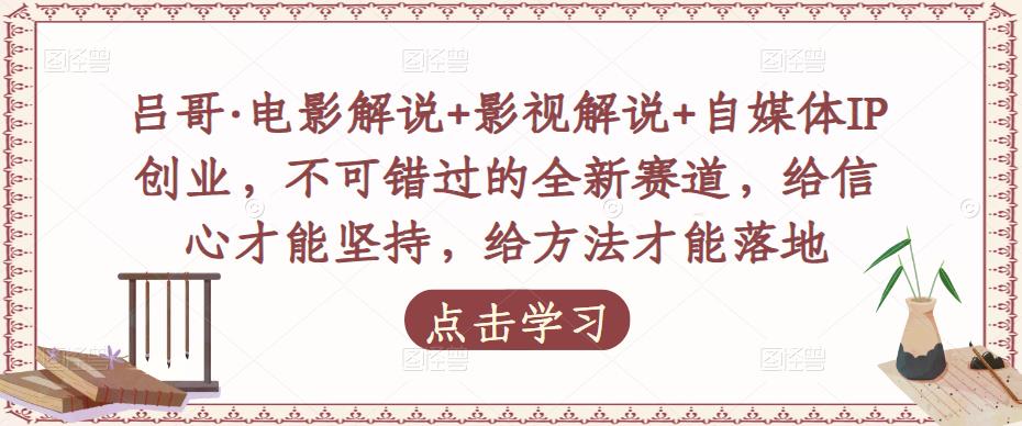 吕哥·电影解说+影视解说+自媒体IP创业，不可错过的全新赛道，给信心才能坚持，给方法才能落地_微雨项目网
