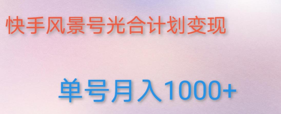 如何利用快手风景号，通过光合计划，实现单号月入1000+（附详细教程及制作软件）_微雨项目网