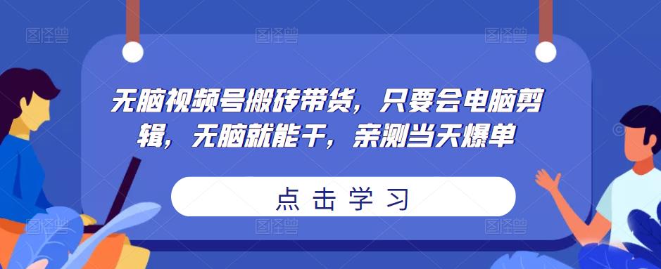 无脑视频号搬砖带货，只要会电脑剪辑，无脑就能干，亲测当天爆单_微雨项目网