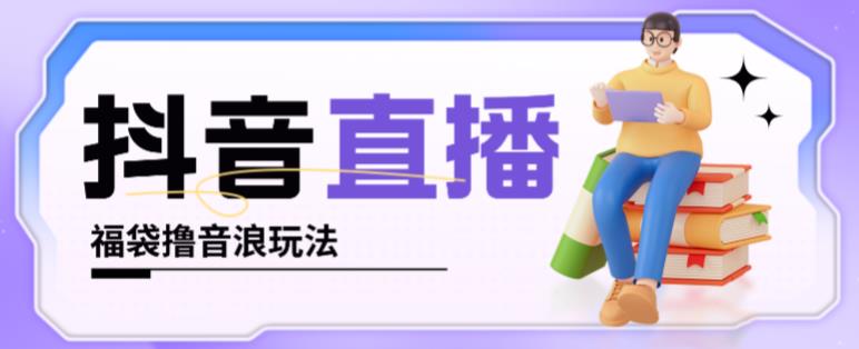 抖音暴力福袋撸音浪玩法，小白直接干，每天几百+【详细视频教程】_微雨项目网