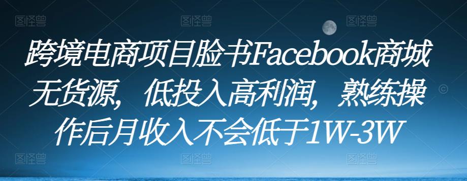 跨境电商项目脸书Facebook商城无货源，低投入高利润，熟练操作后月收入不会低于1W-3W_微雨项目网