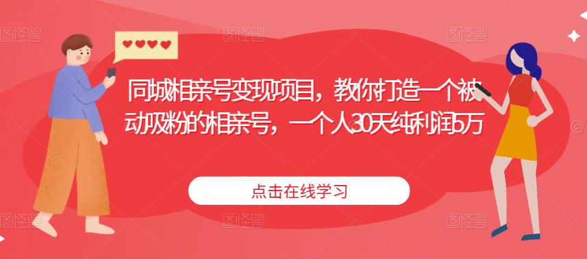 同城相亲号变现项目，教你打造一个被动吸粉的相亲号，一个人30天纯利润5万_微雨项目网