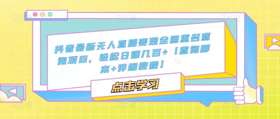抖音最新无人直播变现全国重名查询项目，轻松日赚几百+【查询脚本+详细教程】_微雨项目网