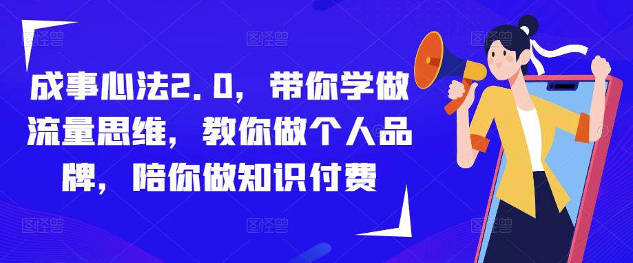 成事心法2.0，带你学做流量思维，教你做个人品牌，陪你做知识付费_微雨项目网
