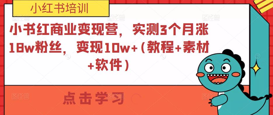小书红商业变现营，实测3个月涨18w粉丝，变现10w+(教程+素材+软件)_微雨项目网