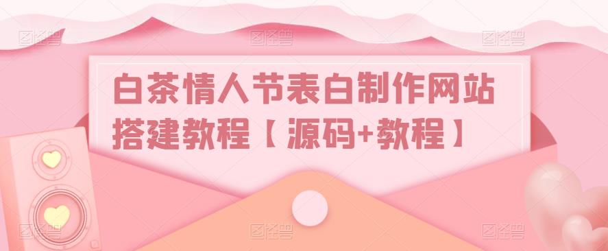 白茶情人节表白制作网站搭建教程【源码+教程】_微雨项目网