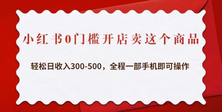 小红书0门槛开店卖这个商品，轻松日收入300-500，全程一部手机即可操作_微雨项目网