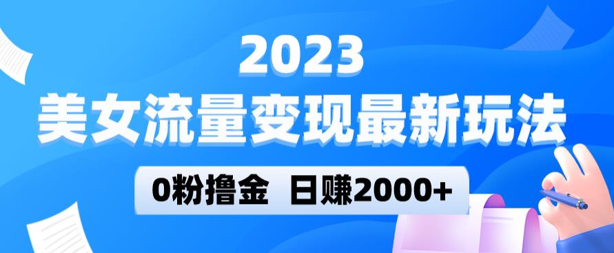 2023美女流量变现最新玩法，0粉撸金，日赚2000+，实测日引流300+_微雨项目网