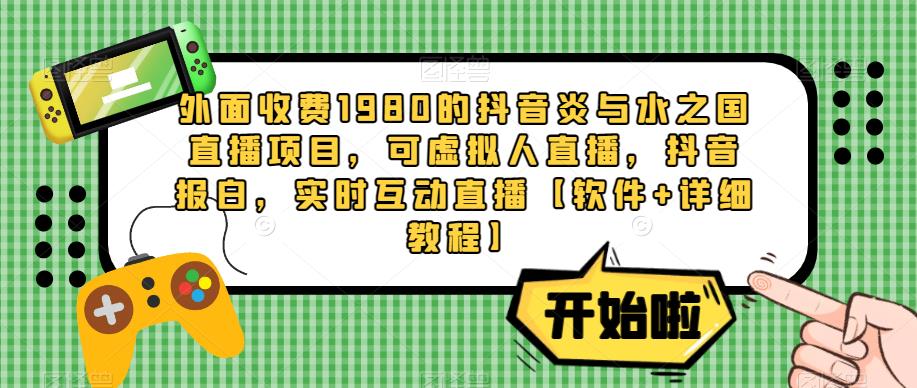 外面收费1980的抖音炎与水之国直播项目，可虚拟人直播，抖音报白，实时互动直播【软件+详细教程】_微雨项目网