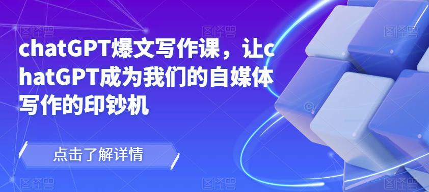 chatGPT爆文写作课，让chatGPT成为我们的自媒体写作的印钞机_微雨项目网