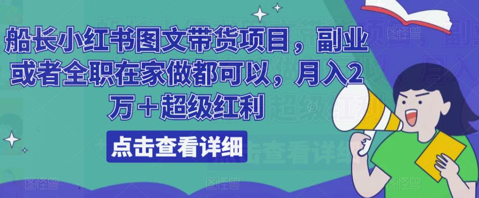 船长小红书图文带货项目，副业或者全职在家做都可以，月入2万＋超级红利_微雨项目网