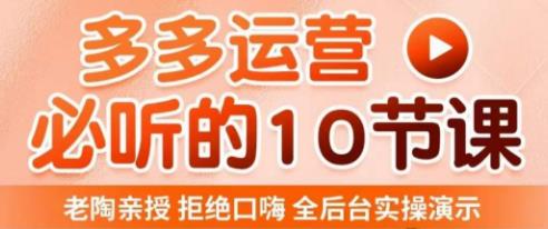 老陶电商·拼多多运营必听10节课，拒绝口嗨，全后台实操演示，花的少，赚得多，爆款更简单_微雨项目网
