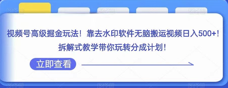 视频号高级掘金玩法，靠去水印软件无脑搬运视频日入500+，拆解式教学带你玩转分成计划【揭秘】_微雨项目网