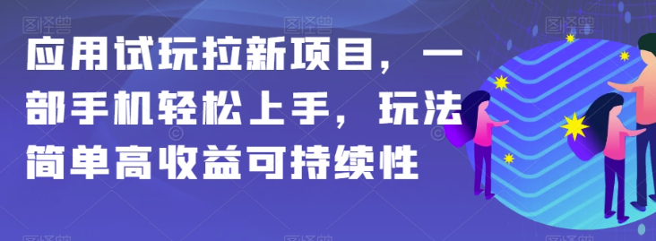 应用试玩拉新项目，一部手机轻松上手，玩法简单高收益可持续性【揭秘】_微雨项目网