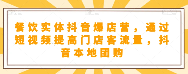 餐饮实体抖音爆店营，​通过短视频提高门店客流量，抖音本地团购开通_微雨项目网