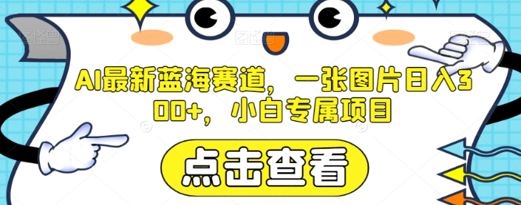 AI最新蓝海赛道，一张图片日入300+，小白专属项目【揭秘】_微雨项目网