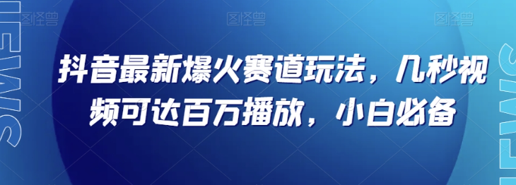 抖音最新爆火赛道玩法，几秒视频可达百万播放，小白必备（附素材）【揭秘】_微雨项目网