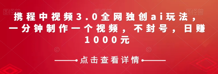 携程中视频3.0全网独创ai玩法，一分钟制作一个视频，不封号，日赚1000元【揭秘】_微雨项目网