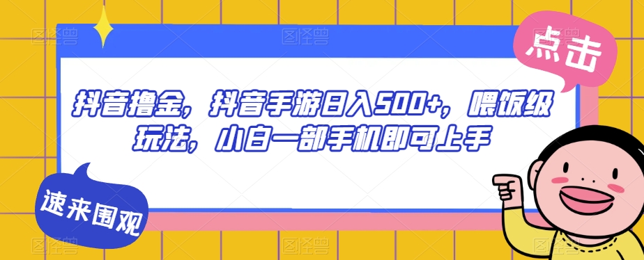 抖音撸金，抖音手游日入500+，喂饭级玩法，小白一部手机即可上手【揭秘】_微雨项目网