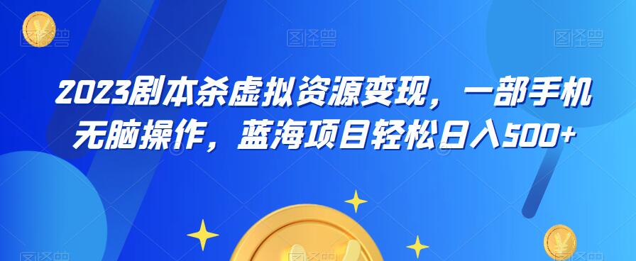 云逸·2023剧本杀虚拟资源变现，一部手机无脑操作，蓝海项目轻松日入500+_微雨项目网