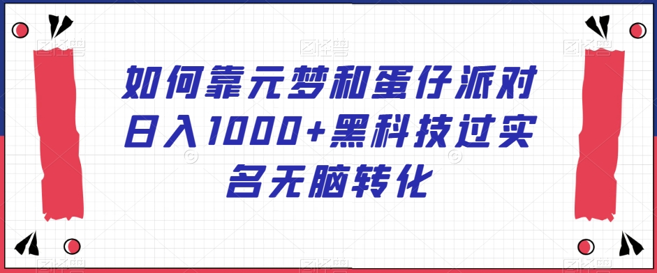 如何靠元梦和蛋仔派对日入1000+黑科技过实名无脑转化【揭秘】_微雨项目网