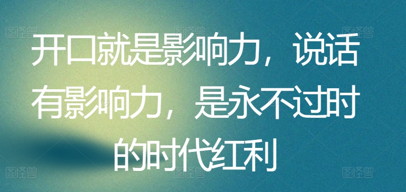 开口就是影响力，说话有影响力，是永不过时的时代红利_微雨项目网