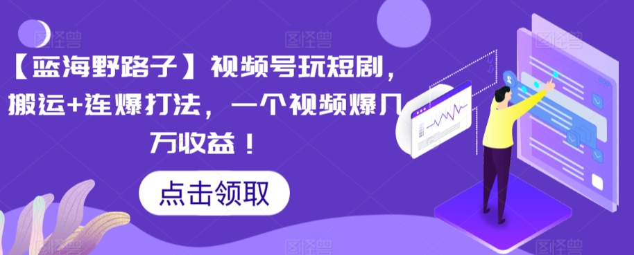 【蓝海野路子】视频号玩短剧，搬运+连爆打法，一个视频爆几万收益【揭秘】_微雨项目网