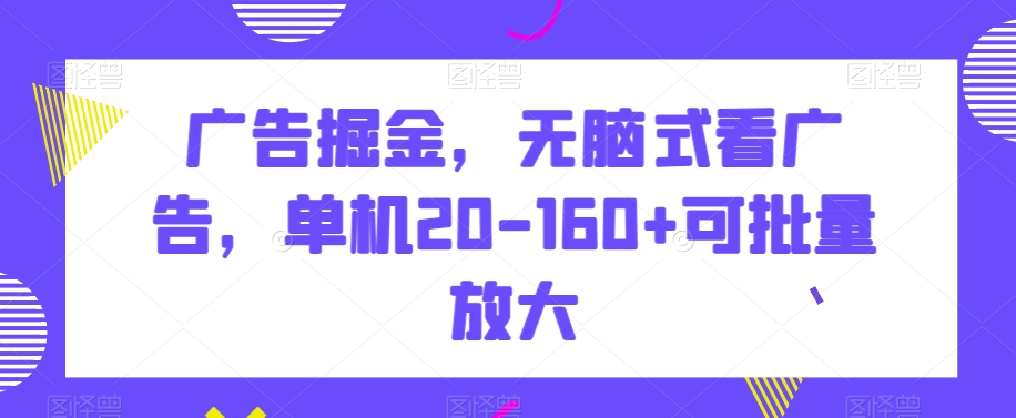 广告掘金，无脑式看广告，单机20-160+可批量放大【揭秘】_微雨项目网